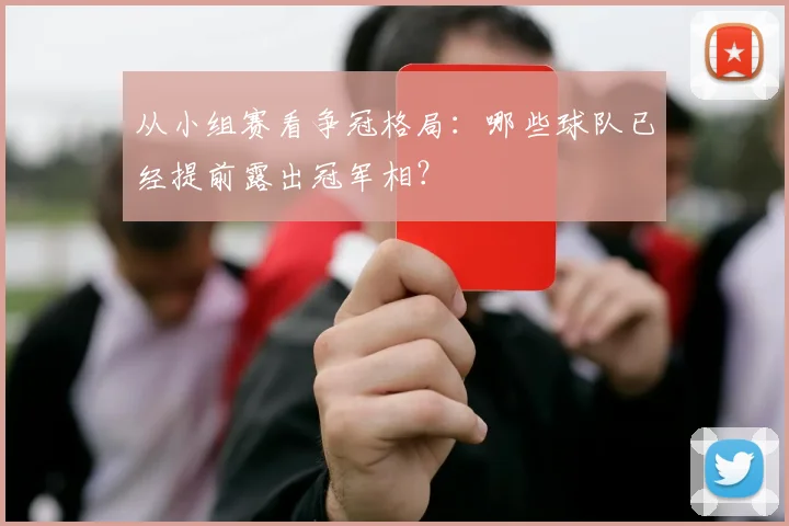 从小组赛看争冠格局：哪些球队已经提前露出冠军相？