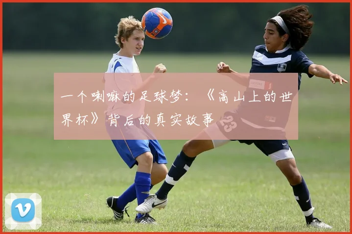 一个喇嘛的足球梦：《高山上的世界杯》背后的真实故事