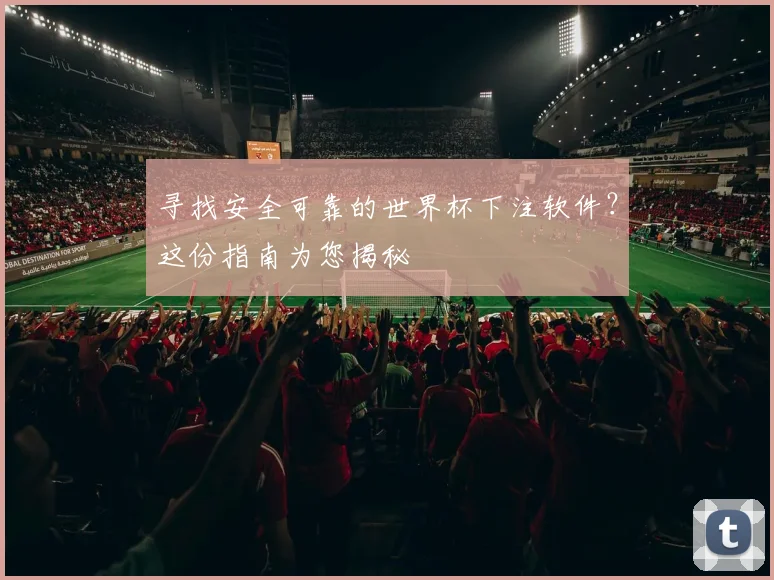 寻找安全可靠的世界杯下注软件？这份指南为您揭秘